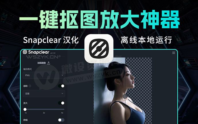 最新离线AI抠图+无损放大二合一神器Snapclear 中文汉化版来了（250107）